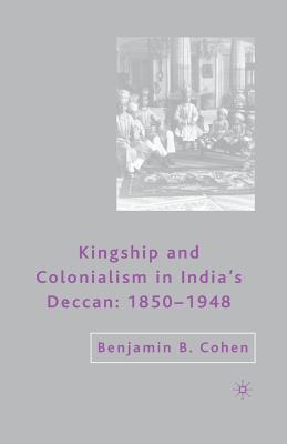 Download Kingship and Colonialism in India's Deccan 1850-1948 - Benjamin B. Cohen | PDF