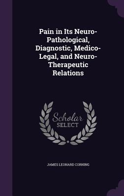 Read Online Pain in Its Neuro-Pathological, Diagnostic, Medico-Legal, and Neuro-Therapeutic Relations - James Leonard Corning | PDF