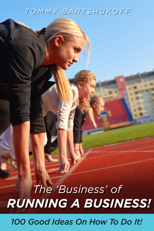 Read The ‘Business’ of Running a Business!: 100 Good Ideas on How To Do It! - Tommy Bartshukoff file in ePub