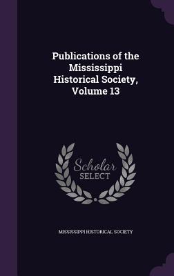 Read Publications of the Mississippi Historical Society, Volume 13 - Mississippi Historical Society file in ePub