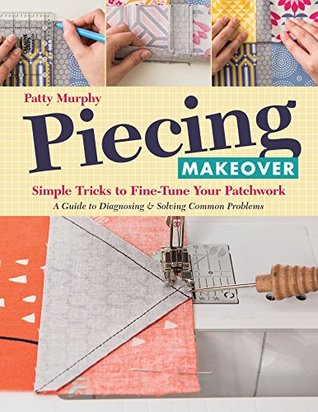 Read Online Piecing Makeover: Simple Tricks to Fine-Tune Your Patchwork • A Guide to Diagnosing & Solving Common Problems - Patty Murphy file in PDF