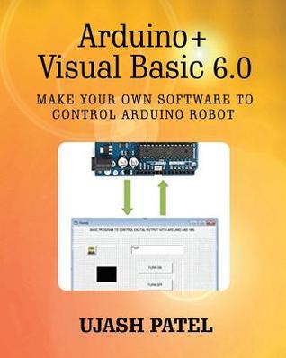 Read Online Arduino   Visual Basic 6.0: Make Your Own Software to Control Arduino Robot - Ujash Patel | PDF