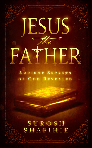 Full Download Jesus the Father: Ancient Secrets of God Revealed - Surosh Shafihie | PDF