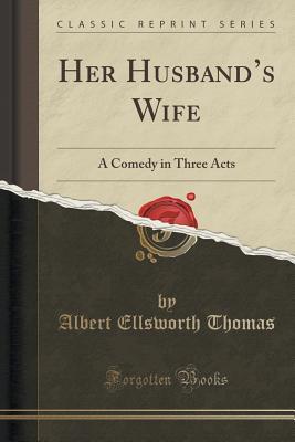 Read Online Her Husband's Wife: A Comedy in Three Acts (Classic Reprint) - Albert Ellsworth Thomas | ePub