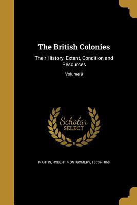 Full Download The British Colonies: Their History, Extent, Condition and Resources; Volume 9 - Robert Montgomery Martin | PDF