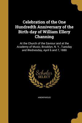 Read Celebration of the One Hundredth Anniversary of the Birth-Day of William Ellery Channing: At the Church of the Saviour and at the Academy of Music, Brooklyn, N. Y., Tuesday and Wednesday, April 6 and 7, 1880 - Anonymous file in PDF