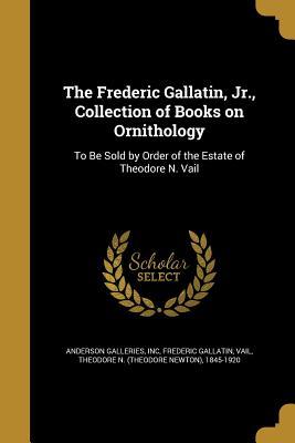 Full Download The Frederic Gallatin, Jr., Collection of Books on Ornithology: To Be Sold by Order of the Estate of Theodore N. Vail - Frederic Gallatin | PDF