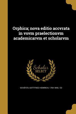 Download Orphica; Nova Editio Accvrata in Vsvm Praelectionvm Academicarvm Et Scholarvm - Gottfried Heinrich Schafer file in PDF