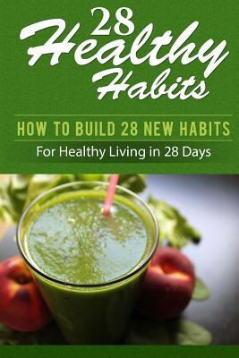 Read 28 Healthy Habits: How to Build 28 New Habits for Healthy Living in 28 Days - M D David McCoy | PDF