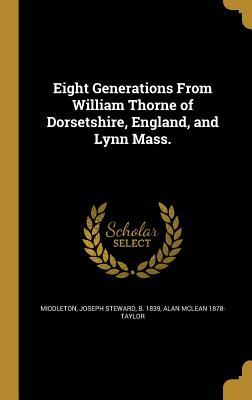 Read Online Eight Generations from William Thorne of Dorsetshire, England, and Lynn Mass. - Joseph Steward Middleton | ePub