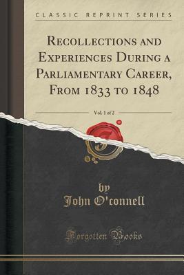 Read Online Recollections and Experiences During a Parliamentary Career, from 1833 to 1848, Vol. 1 of 2 (Classic Reprint) - John O'Connell | ePub