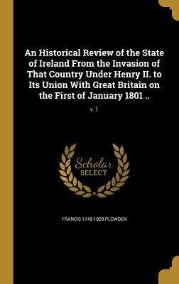 Read An Historical Review of the State of Ireland from the Invasion of That Country Under Henry II. to Its Union with Great Britain on the First of January 1801 ..; V. 1 - Francis Plowden file in ePub