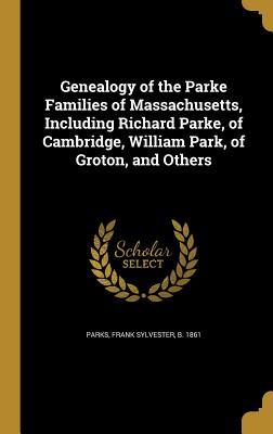 Download Genealogy of the Parke Families of Massachusetts, Including Richard Parke, of Cambridge, William Park, of Groton, and Others - Frank Sylvester B 1861 Parks | PDF