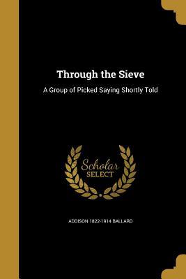 Read Online Through the Sieve: A Group of Picked Saying Shortly Told - Addison Ballard | ePub