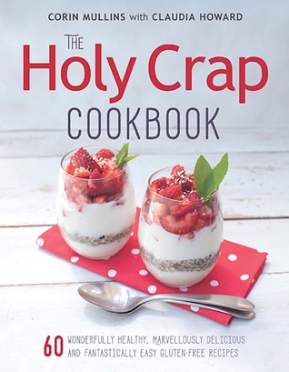 Read The Holy Crap Cookbook: Sixty Wonderfully Healthy, Marvellously Delicious and Fantastically Easy Gluten-Free Recipes - Corin Mullins file in ePub