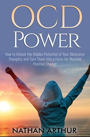 Read OCD Power: How to Unlock the Hidden Potential of Your Obsessive Thoughts and Turn Them into a Force for Massive Positive Change (Self help, OCD, Disipline, Anxiety, Mindfulness, Cognitive behavioral) - Nathan Arthur | ePub