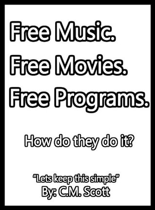 Download Free Movies. Free Music. Free Programs. How do they do it? - C.M. Scott | PDF