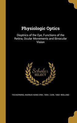 Download Physiologic Optics: Dioptrics of the Eye, Functions of the Retina, Ocular Movements and Binocular Vision - Carl 1860- Weiland | ePub