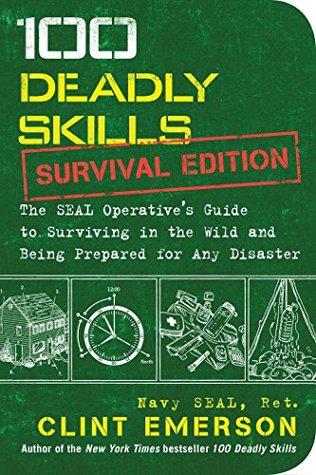 Read Online 100 Deadly Skills: Survival Edition: The SEAL Operative's Guide to Surviving in the Wild and Being Prepared for Any Disaster - Clint Emerson | PDF