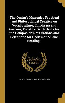 Download The Orator's Manual; A Practical and Philosophical Treatise on Vocal Culture, Emphasis and Gesture, Together with Hints for the Composition of Orations and Selections for Declamation and Reading.. - George Lansing Raymond file in ePub