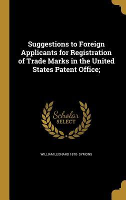 Read Online Suggestions to Foreign Applicants for Registration of Trade Marks in the United States Patent Office; - William Leonard 1870- Symons file in ePub