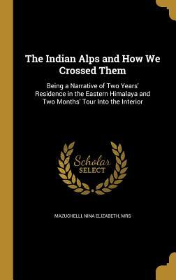 Download The Indian Alps and How We Crossed Them: Being a Narrative of Two Years' Residence in the Eastern Himalaya and Two Months' Tour Into the Interior - Nina Elizabeth Mazuchelli file in PDF