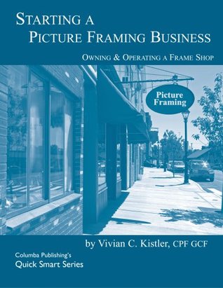 Read Starting A Picture Framing Business (Quick Smart Series) - Vivian C. Kistler | PDF