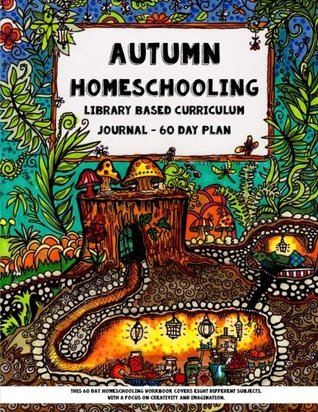 Full Download Autumn Homeschooling - Library Based Curriculum Journal: This 60 Day Homeschooling Workbook Covers Eight Different Subjects, with a Focus on Creativity and Imagination. - Sarah Janisse Brown | ePub