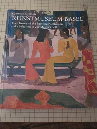 Read Online Kunstmuseum Basel: The History of the Paintings Collection and a Selection of 250 Masterworks - Christian Geelhaar | ePub