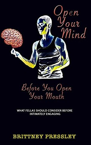 Read Open Your Mind Before You Open Your Mouth: What Fellas Should Consider Before Intimately Engaging - Brittney Pressley | ePub