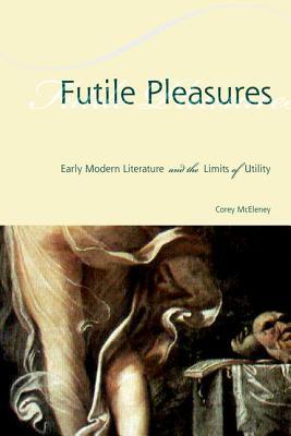 Full Download Futile Pleasures: Early Modern Literature and the Limits of Utility - Corey McEleney | ePub