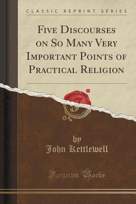 Read Online Five Discourses on So Many Very Important Points of Practical Religion (Classic Reprint) - John Kettlewell file in PDF