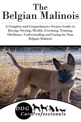 Read The Belgian Malinois: A Complete and Comprehensive Owners Guide To: Buying, Owning, Health, Grooming, Training, Obedience, Understanding and Caring for Your Belgian Malinois - Dog Care Professionals | ePub