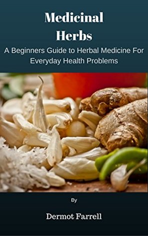 Read Online Medicinal Herbs: A BEGINNERS GUIDE TO THE BEST HERBAL MEDICINE FOR EVERYDAY HEALTH PROBLEMS (NATURAL REMEDIES, ALTERNATIVE MEDICINE HERBS, HOLISTIC REMEDIES)  MENTAL AND EMOTIONAL WELL-BEING Book 3) - Dermot Farrell | ePub