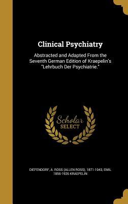 Download Clinical Psychiatry: Abstracted and Adapted from the Seventh German Edition of Kraepelin's Lehrbuch Der Psychiatrie. - Emil Kraepelin | PDF