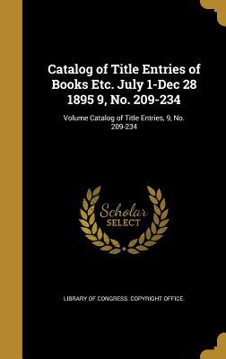 Read Online Catalog of Title Entries of Books Etc. July 1-Dec 28 1895 9, No. 209-234; Volume Catalog of Title Entries, 9, No. 209-234 - Library of Congress file in ePub