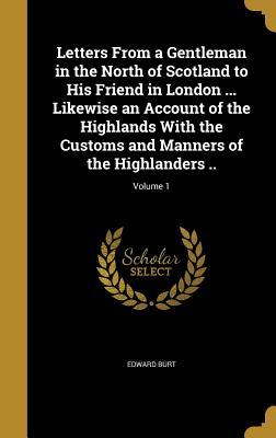 Download Letters from a Gentleman in the North of Scotland to His Friend in London  Likewise an Account of the Highlands with the Customs and Manners of the Highlanders ..; Volume 1 - Edward Burt file in PDF