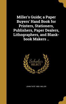 Download Miller's Guide; A Paper Buyers' Hand Book for Printers, Stationers, Publishers, Paper Dealers, Lithographers, and Blank-Book Makers .. - John Tate Miller file in PDF