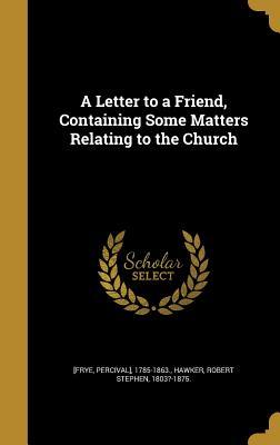 Full Download A Letter to a Friend, Containing Some Matters Relating to the Church - Percival] 1785-1863 [Frye | PDF