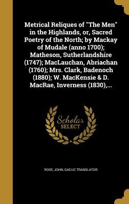 Read Online Metrical Reliques of the Men in the Highlands, Or, Sacred Poetry of the North; By MacKay of Mudale (Anno 1700); Matheson, Sutherlandshire (1747); Maclauchan, Abriachan (1760); Mrs. Clark, Badenoch (1880); W. Mackensie & D. MacRae, Inverness (1830) - John Rose | PDF