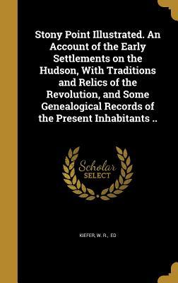 Download Stony Point Illustrated. an Account of the Early Settlements on the Hudson, with Traditions and Relics of the Revolution, and Some Genealogical Records of the Present Inhabitants .. - W.R. Kiefer | ePub