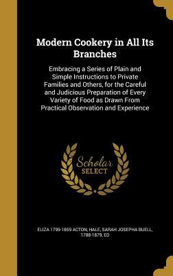 Read Online Modern Cookery in All Its Branches: Embracing a Series of Plain and Simple Instructions to Private Families and Others, for the Careful and Judicious Preparation of Every Variety of Food as Drawn from Practical Observation and Experience - Eliza Acton | ePub