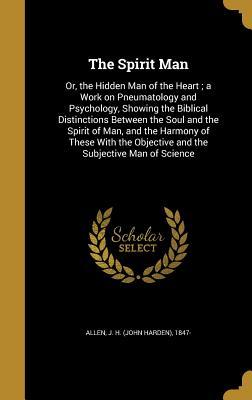 Read The Spirit Man: Or, the Hidden Man of the Heart; A Work on Pneumatology and Psychology, Showing the Biblical Distinctions Between the Soul and the Spirit of Man, and the Harmony of These with the Objective and the Subjective Man of Science - J H (John Harden) 1847- Allen file in ePub