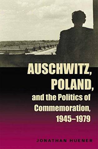 Read Auschwitz, Poland, and the Politics of Commemoration, 1945–1979 (Polish and Polish American Studies) - Jonathan Huener | PDF