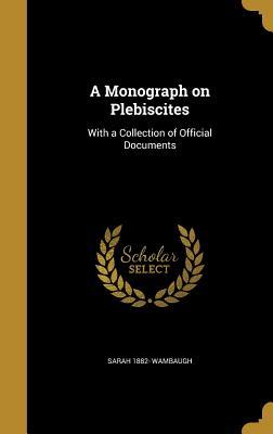 Full Download A Monograph on Plebiscites: With a Collection of Official Documents - Sarah Wambaugh file in PDF