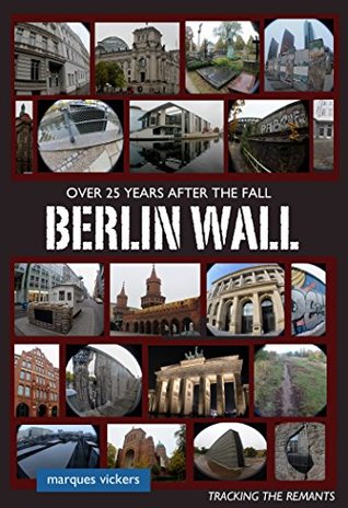 Full Download The Berlin Wall: Over 25 Years After Fall: Tracking the Remnant from the Wedding District to the Oberbaum Bridge - Marques Vickers | PDF