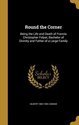 Read Online Round the Corner: Being the Life and Death of Francis Christopher Folyat, Bachelor of Divinity and Father of a Large Family - Gilbert Cannan | PDF