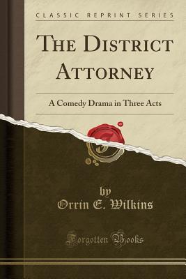 Read The District Attorney: A Comedy Drama in Three Acts (Classic Reprint) - Orrin E. Wilkins file in ePub