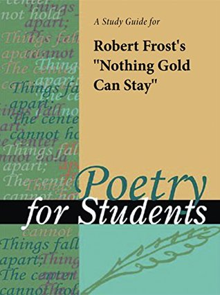 Read Online A Study Guide for Robert Frost's Nothing Gold Can Stay (Poetry for Students) - Cengage Learning Gale | PDF