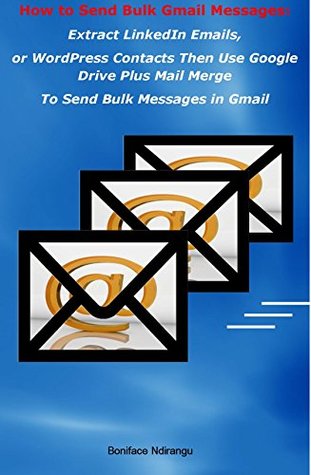 Full Download How to Send Bulk Gmail Messages: Extract LinkedIn Emails Then Use Google Drive To Send Bulk Gmail Messages - BONIFACE NDIRANGU file in ePub